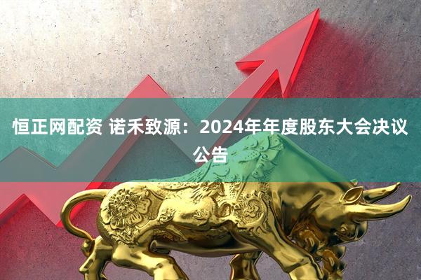 恒正网配资 诺禾致源：2024年年度股东大会决议公告