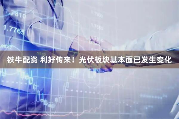 铁牛配资 利好传来！光伏板块基本面已发生变化