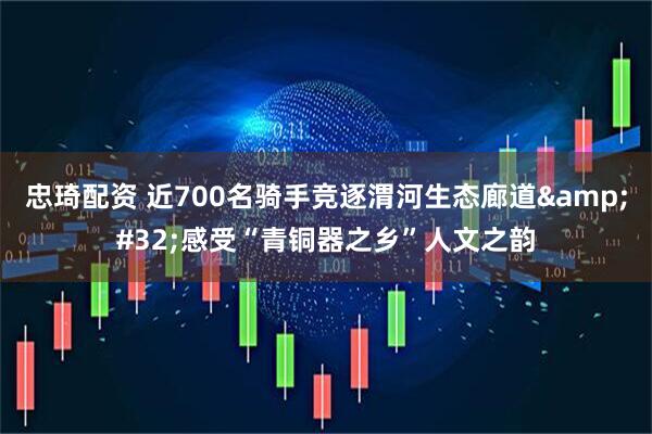 忠琦配资 近700名骑手竞逐渭河生态廊道&#32;感受“青铜器之乡”人文之韵