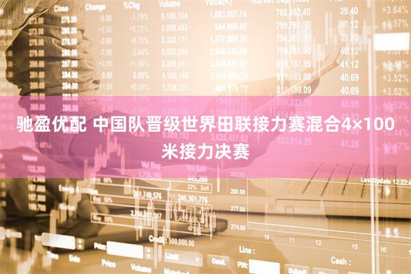 驰盈优配 中国队晋级世界田联接力赛混合4×100米接力决赛