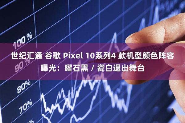 世纪汇通 谷歌 Pixel 10系列4 款机型颜色阵容曝光：曜石黑 / 瓷白退出舞台