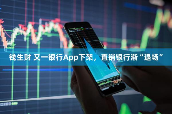 钱生财 又一银行App下架，直销银行渐“退场”