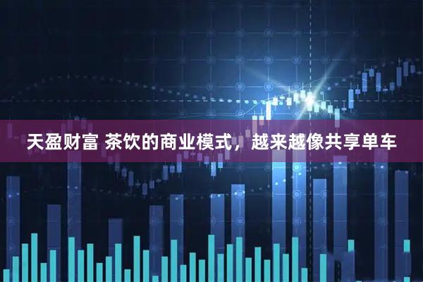 天盈财富 茶饮的商业模式，越来越像共享单车
