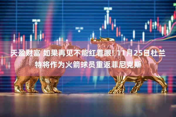 天盈财富 如果再见不能红着眼! 11月25日杜兰特将作为火箭球员重返菲尼克斯