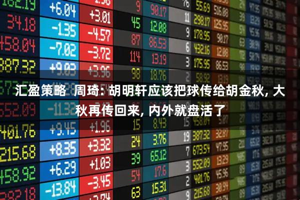 汇盈策略  周琦: 胡明轩应该把球传给胡金秋, 大秋再传回来, 内外就盘活了