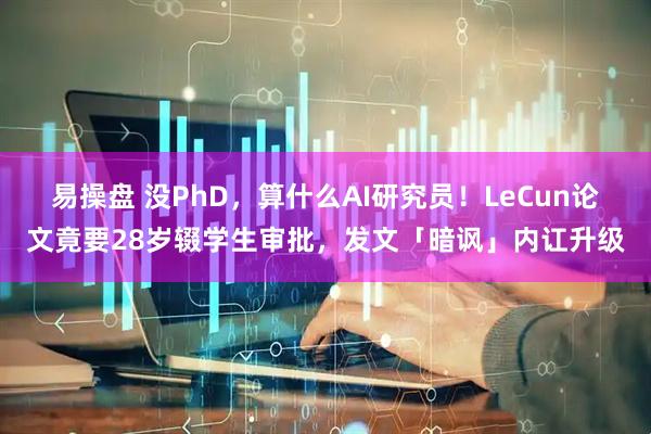 易操盘 没PhD，算什么AI研究员！LeCun论文竟要28岁辍学生审批，发文「暗讽」内讧升级
