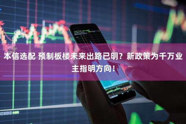 本信选配 预制板楼未来出路已明？新政策为千万业主指明方向！