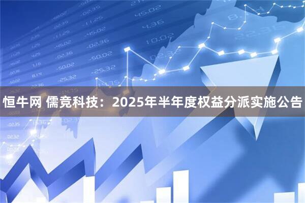 恒牛网 儒竞科技：2025年半年度权益分派实施公告