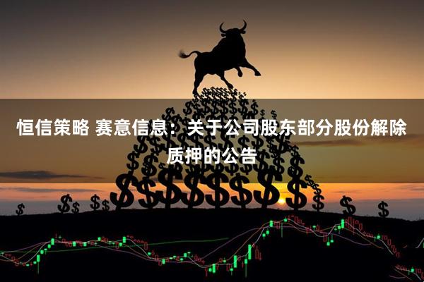 恒信策略 赛意信息：关于公司股东部分股份解除质押的公告