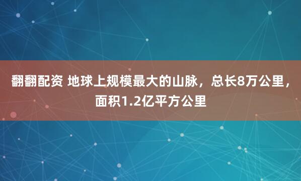 翻翻配资 地球上规模最大的山脉，总长8万公里，面积1.2亿平方公里