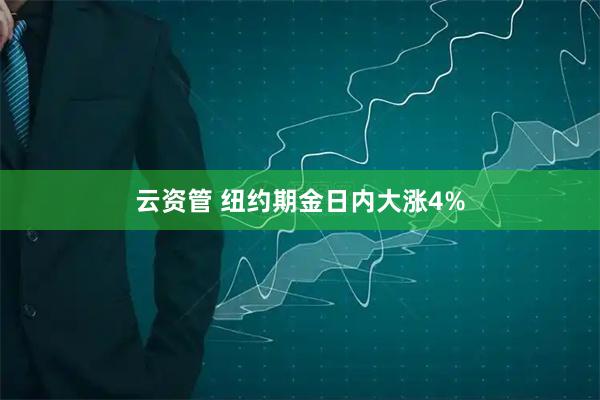 云资管 纽约期金日内大涨4%