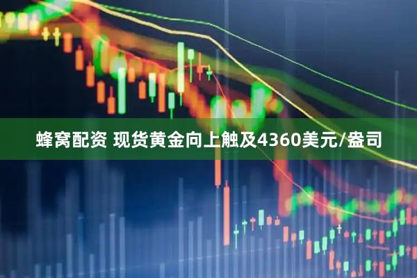 蜂窝配资 现货黄金向上触及4360美元/盎司