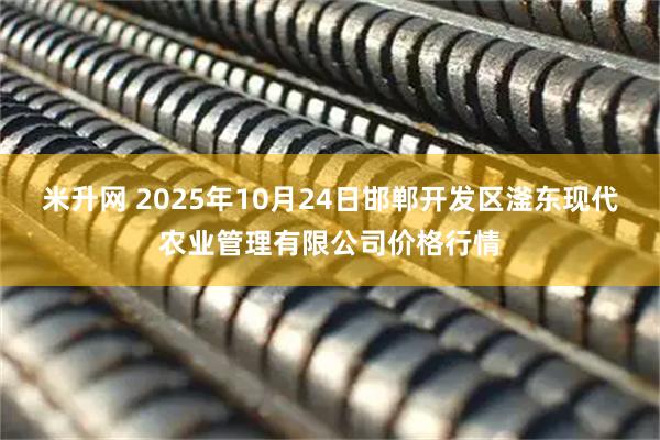 米升网 2025年10月24日邯郸开发区滏东现代农业管理有限公司价格行情