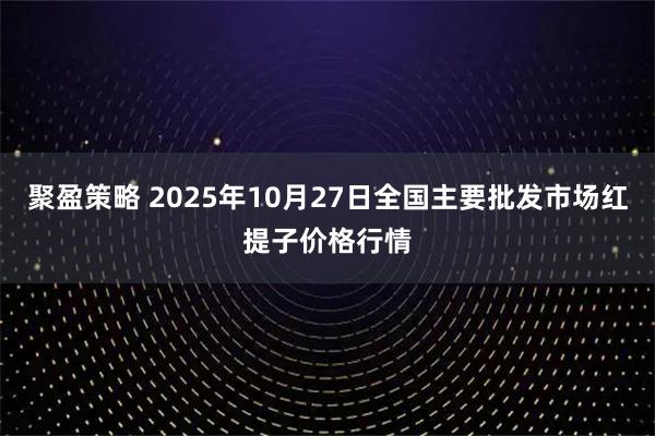 聚盈策略 2025年10月27日全国主要批发市场红提子价格行情