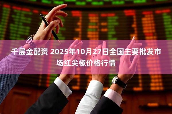 千层金配资 2025年10月27日全国主要批发市场红尖椒价格行情