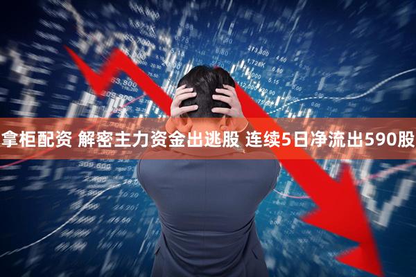 拿柜配资 解密主力资金出逃股 连续5日净流出590股