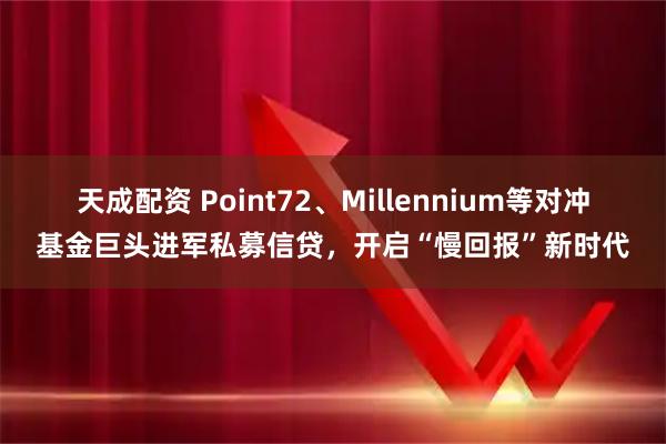 天成配资 Point72、Millennium等对冲基金巨头进军私募信贷，开启“慢回报”新时代