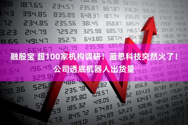 融股宝 超100家机构调研！蓝思科技突然火了！公司透底机器人出货量