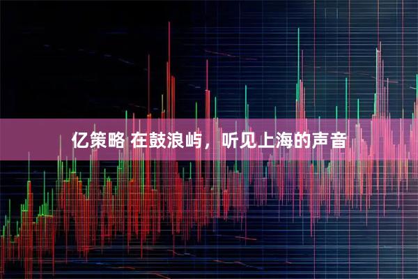 亿策略 在鼓浪屿，听见上海的声音